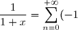 \displaystyle \frac{1}{1+x} =\displaystyle \sum_{n=0}^{+\infty} (-1)^n x^n